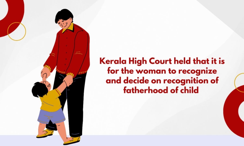 Kerala High Court held that it is for the woman to recognize and decide on recognition of fatherhood of child